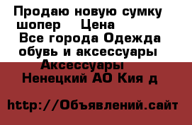 Продаю новую сумку - шопер  › Цена ­ 10 000 - Все города Одежда, обувь и аксессуары » Аксессуары   . Ненецкий АО,Кия д.